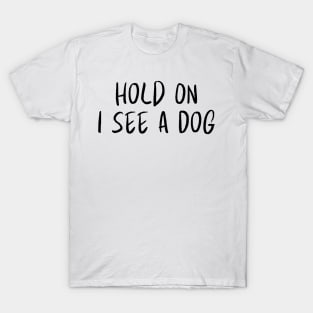 Hold On I See a Dog - Dog Quotes T-Shirt